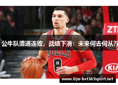 公牛队遭遇连败，战绩下滑：未来何去何从？
