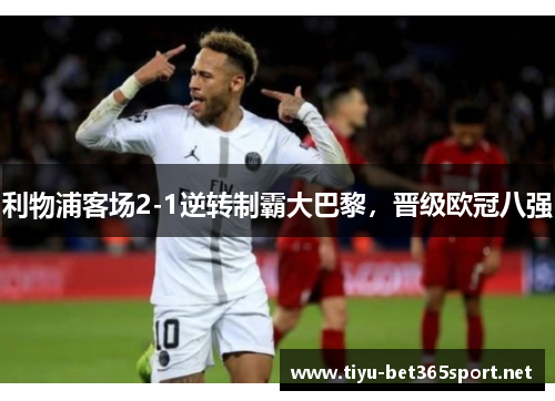 利物浦客场2-1逆转制霸大巴黎，晋级欧冠八强