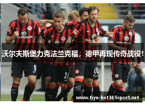 沃尔夫斯堡力克法兰克福，德甲再现传奇战役！